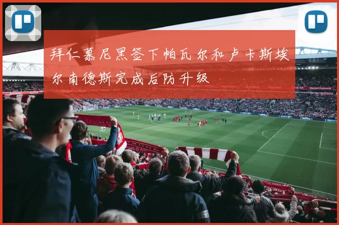 拜仁慕尼黑签下帕瓦尔和卢卡斯埃尔南德斯完成后防升级