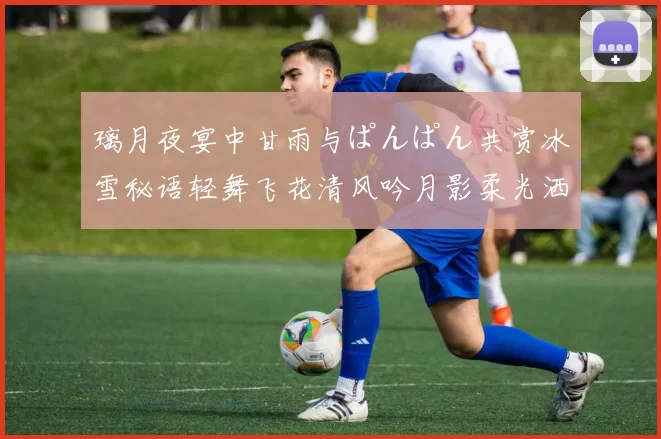 璃月夜宴中甘雨与ぱんぱん共赏冰雪秘语轻舞飞花清风吟月影柔光洒