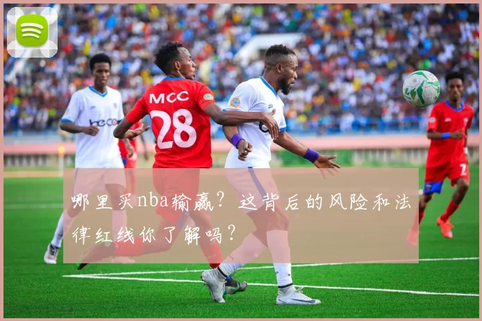 哪里买nba输赢？这背后的风险和法律红线你了解吗？