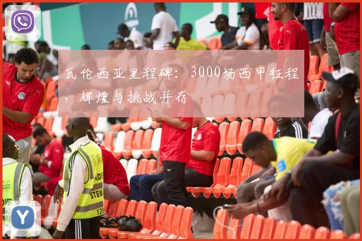 瓦伦西亚里程碑：3000场西甲征程，辉煌与挑战并存