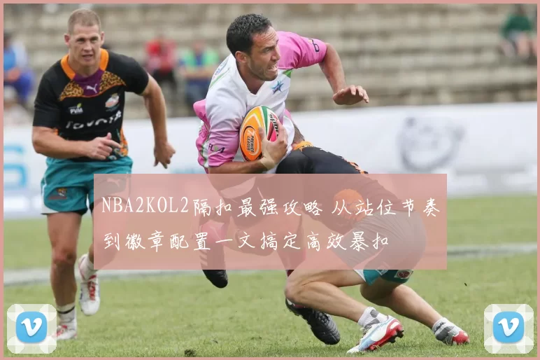 NBA2KOL2隔扣最强攻略 从站位节奏到徽章配置一文搞定高效暴扣