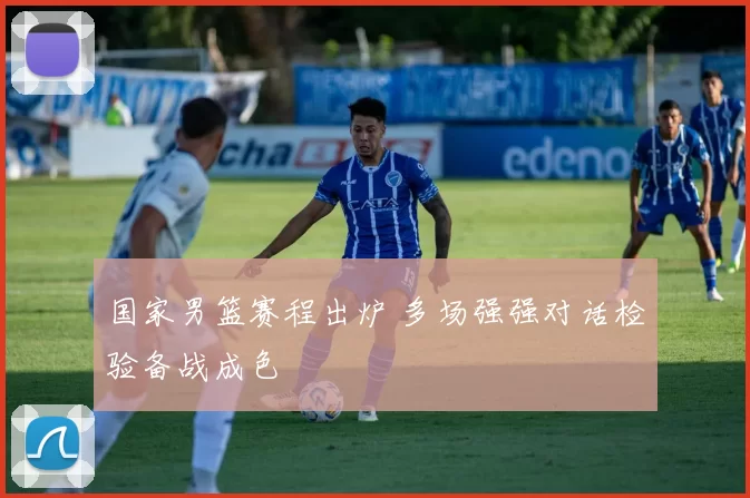 国家男篮赛程出炉 多场强强对话检验备战成色