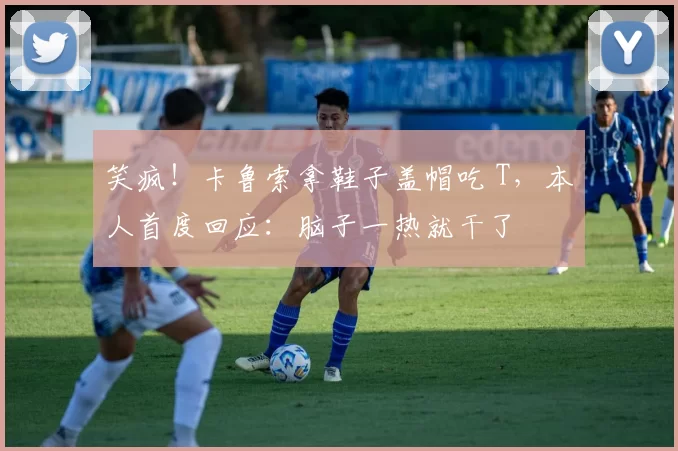 笑疯!卡鲁索拿鞋子盖帽吃 T,本人首度回应:脑子一热就干了