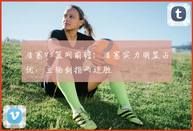活塞vs篮网前瞻：活塞实力明显占优，主场剑指两连胜