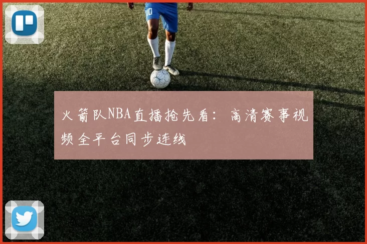火箭队NBA直播抢先看：高清赛事视频全平台同步连线