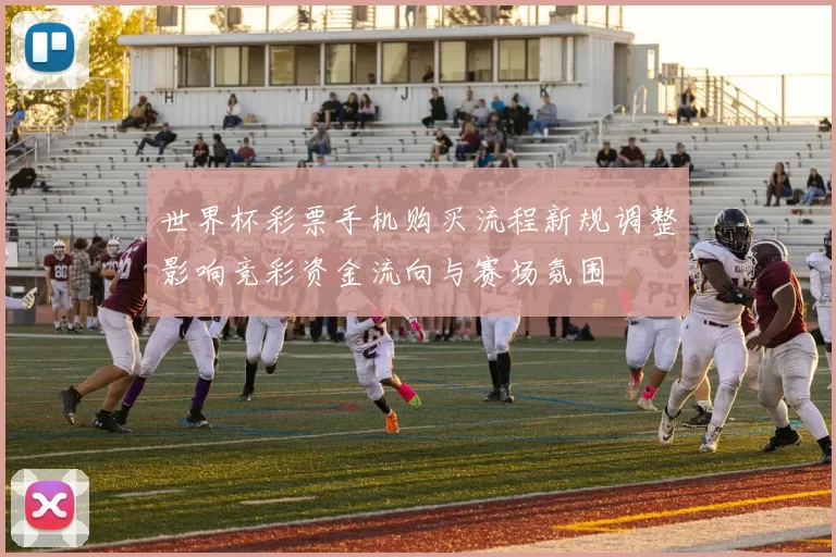 世界杯彩票手机购买流程新规调整影响竞彩资金流向与赛场氛围