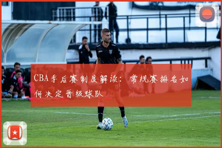 CBA季后赛制度解读：常规赛排名如何决定晋级球队