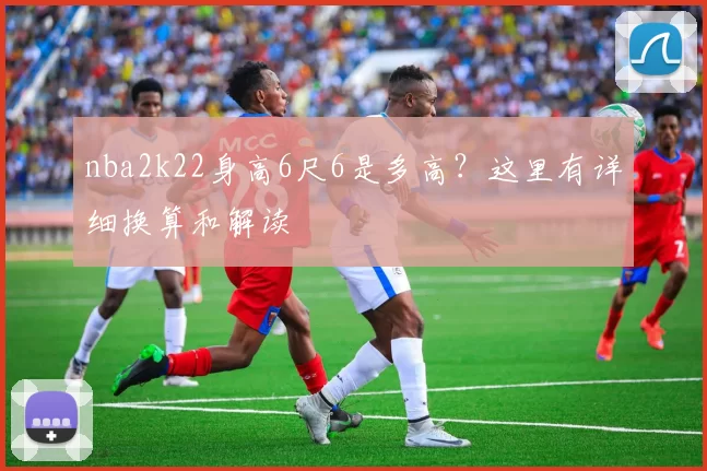 nba2k22身高6尺6是多高？这里有详细换算和解读