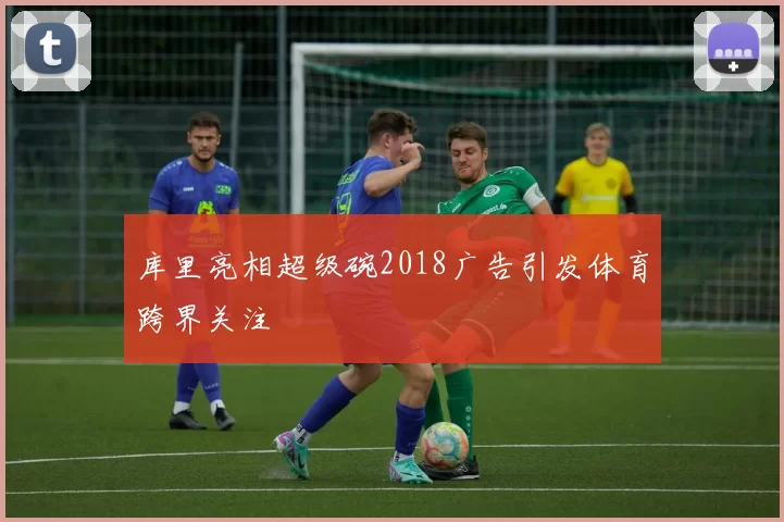 库里亮相超级碗2018广告引发体育跨界关注