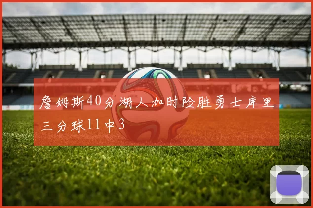 詹姆斯40分湖人加时险胜勇士库里三分球11中3