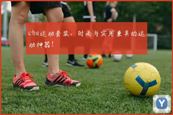 cba运动套装，时尚与实用兼具的运动神器！