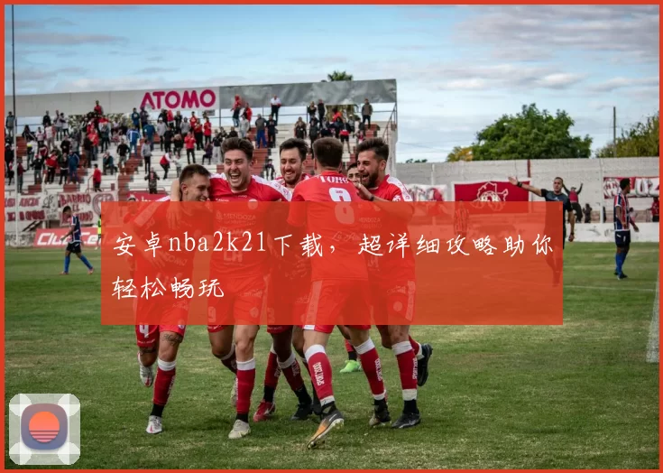 安卓nba2k21下载，超详细攻略助你轻松畅玩