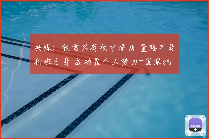 央媒：张雪只有初中学历 董路不是科班出身 成功靠个人努力+国家托举