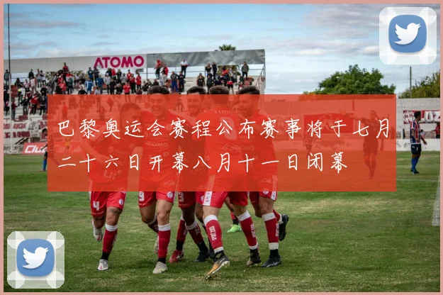 巴黎奥运会赛程公布赛事将于七月二十六日开幕八月十一日闭幕