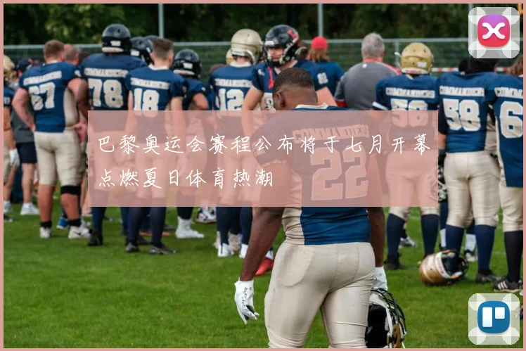 巴黎奥运会赛程公布将于七月开幕点燃夏日体育热潮