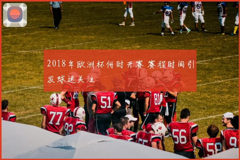 2018年欧洲杯何时开赛 赛程时间引发球迷关注