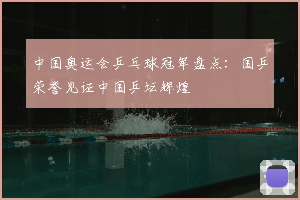中国奥运会乒乓球冠军盘点：国乒荣誉见证中国乒坛辉煌