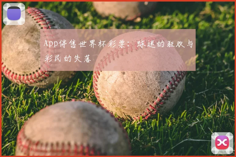 App停售世界杯彩票:球迷的狂欢与彩民的失落