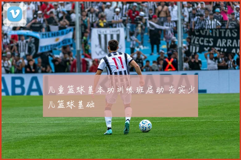 儿童篮球基本功训练班启动 夯实少儿篮球基础