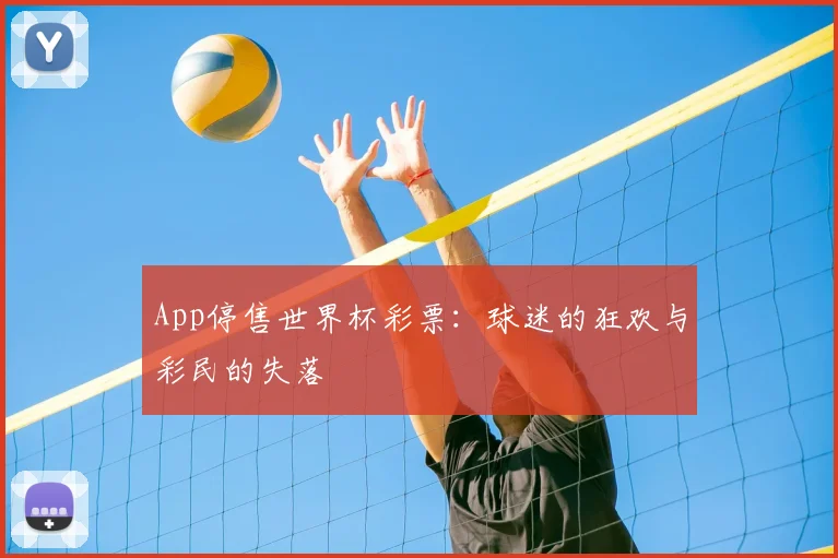 App停售世界杯彩票：球迷的狂欢与彩民的失落