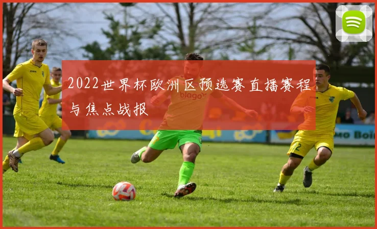 2022世界杯欧洲区预选赛直播赛程与焦点战报