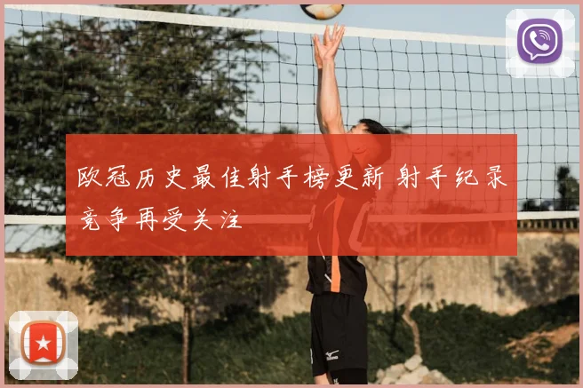 欧冠历史最佳射手榜更新 射手纪录竞争再受关注