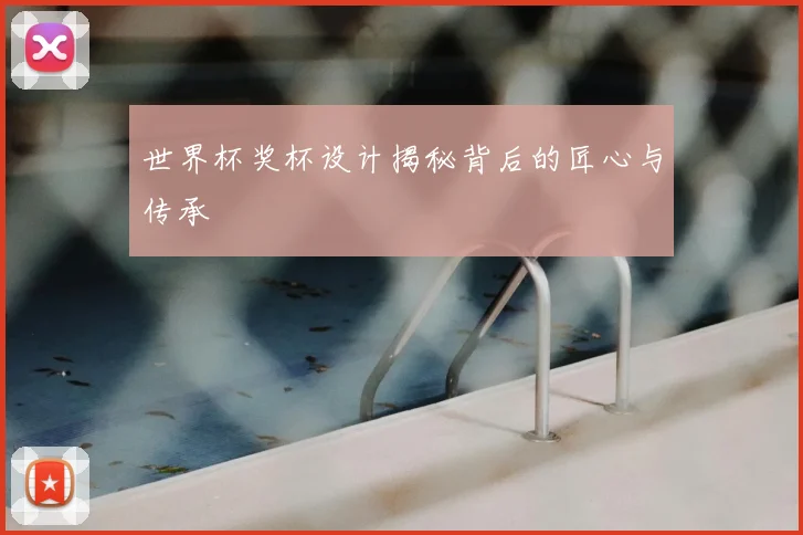 世界杯奖杯设计揭秘背后的匠心与传承