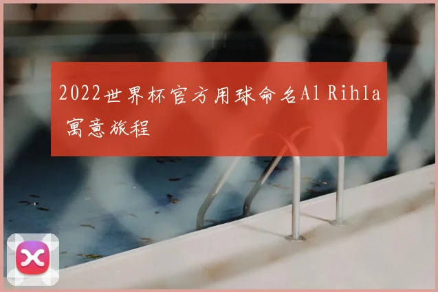 2022世界杯官方用球命名Al Rihla 寓意旅程