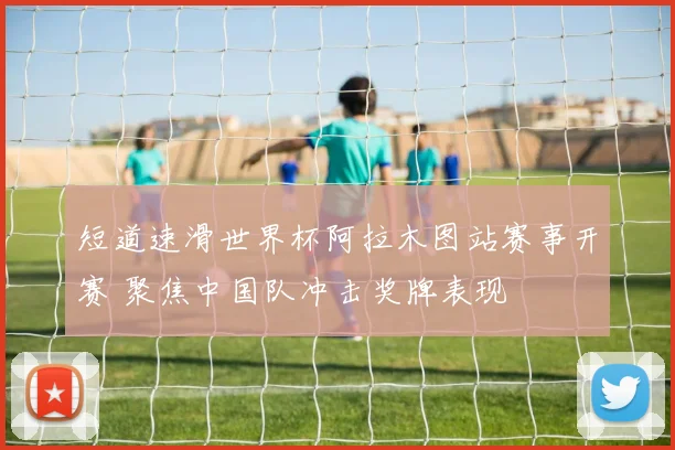 短道速滑世界杯阿拉木图站赛事开赛 聚焦中国队冲击奖牌表现