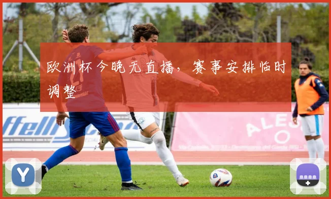 欧洲杯今晚无直播，赛事安排临时调整