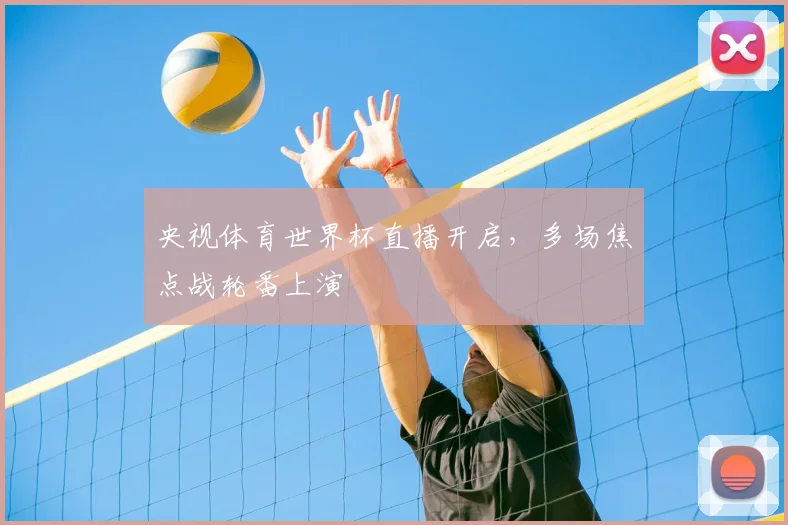央视体育世界杯直播开启，多场焦点战轮番上演