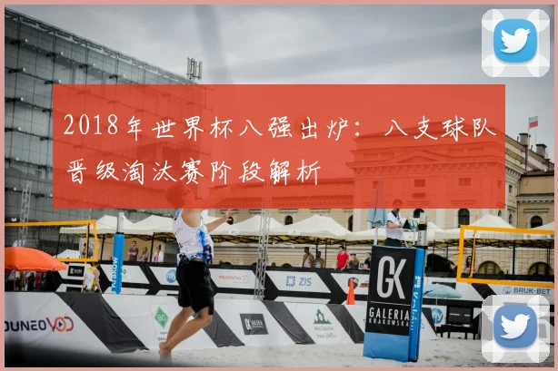 2018年世界杯八强出炉：八支球队晋级淘汰赛阶段解析