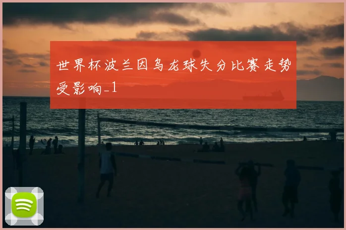 世界杯波兰因乌龙球失分比赛走势受影响_1
