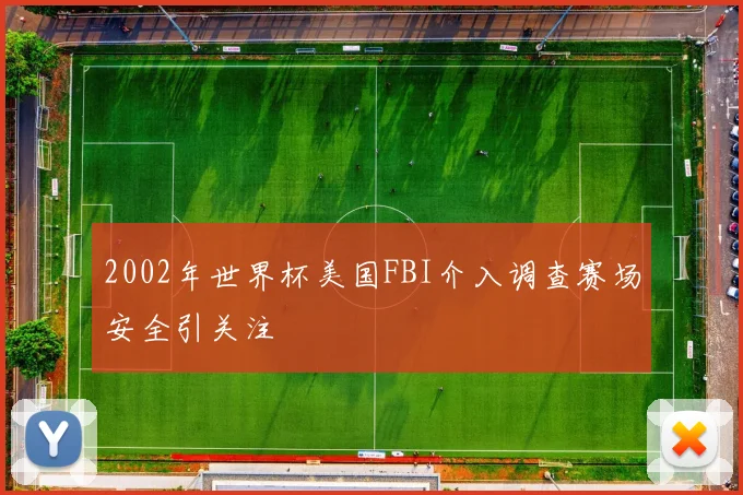 2002年世界杯美国FBI介入调查赛场安全引关注