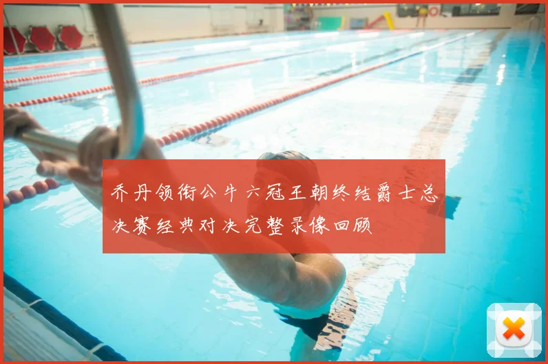 乔丹领衔公牛六冠王朝终结爵士总决赛经典对决完整录像回顾