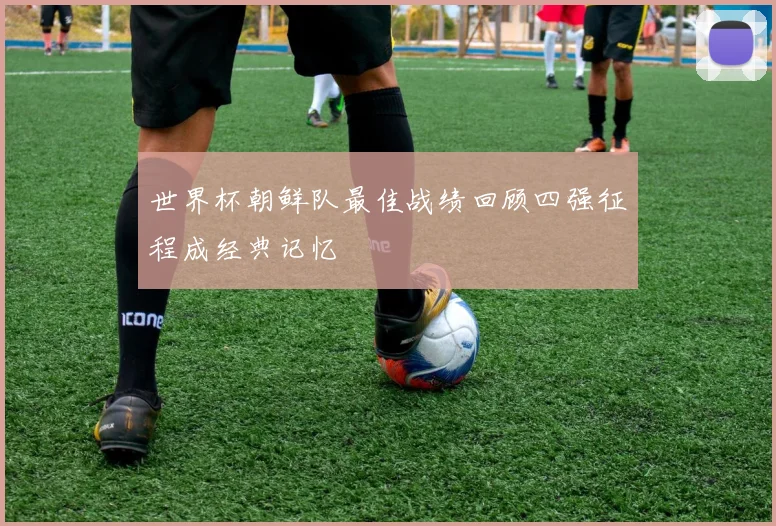 世界杯朝鲜队最佳战绩回顾四强征程成经典记忆