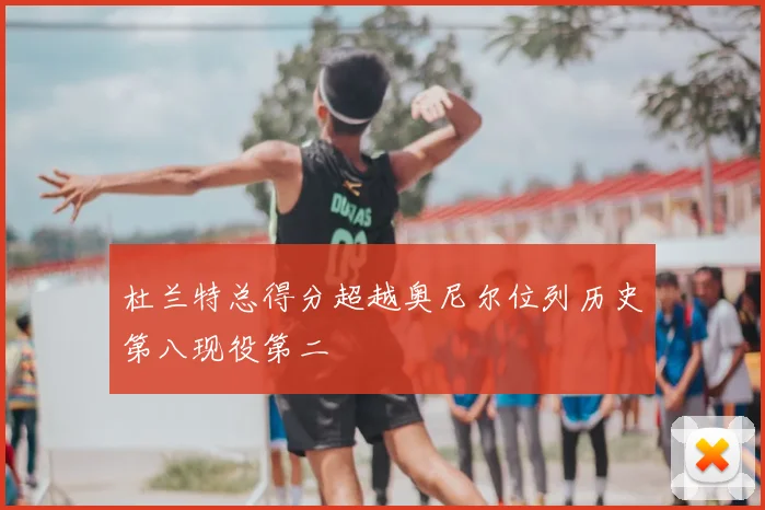 杜兰特总得分超越奥尼尔位列历史第八现役第二