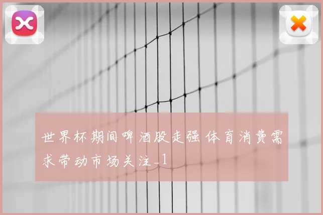 世界杯期间啤酒股走强 体育消费需求带动市场关注_1