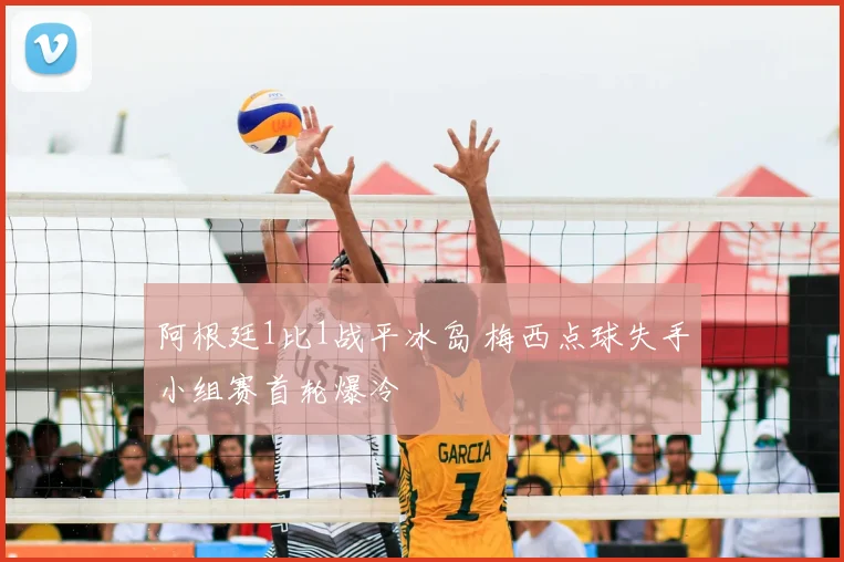 阿根廷1比1战平冰岛 梅西点球失手小组赛首轮爆冷