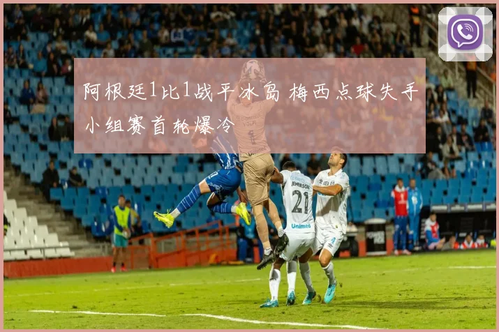 阿根廷1比1战平冰岛 梅西点球失手小组赛首轮爆冷