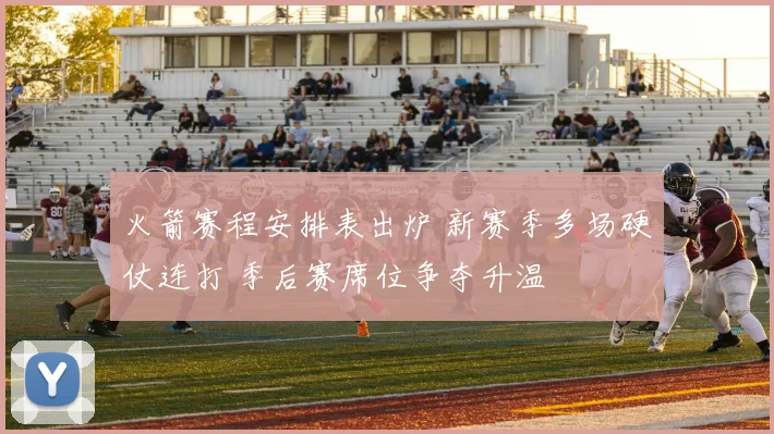 火箭赛程安排表出炉 新赛季多场硬仗连打 季后赛席位争夺升温