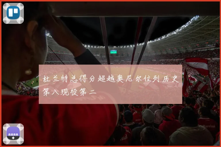 杜兰特总得分超越奥尼尔位列历史第八现役第二