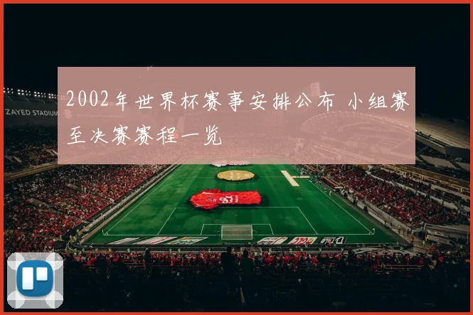 2002年世界杯赛事安排公布 小组赛至决赛赛程一览