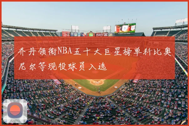 乔丹领衔NBA五十大巨星榜单科比奥尼尔等现役球员入选